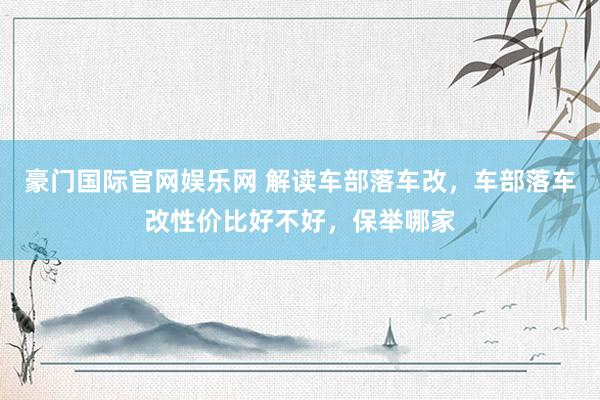 豪门国际官网娱乐网 解读车部落车改，车部落车改性价比好不好，保举哪家