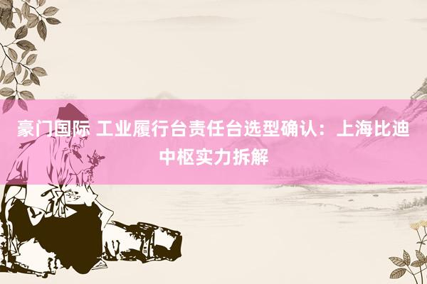 豪门国际 工业履行台责任台选型确认：上海比迪中枢实力拆解
