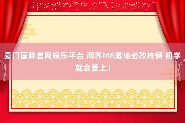 豪门国际官网娱乐平台 问界M8落地必改技俩 初学就会爱上！