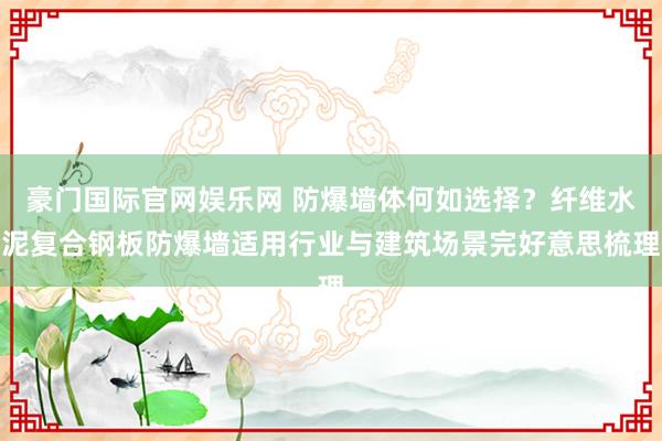 豪门国际官网娱乐网 防爆墙体何如选择？纤维水泥复合钢板防爆墙适用行业与建筑场景完好意思梳理