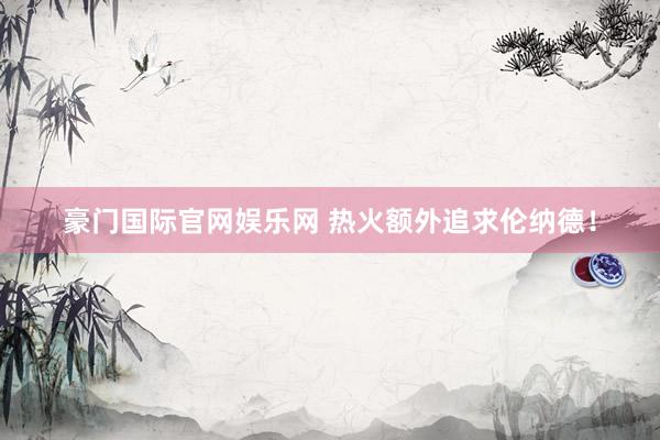 豪门国际官网娱乐网 热火额外追求伦纳德！