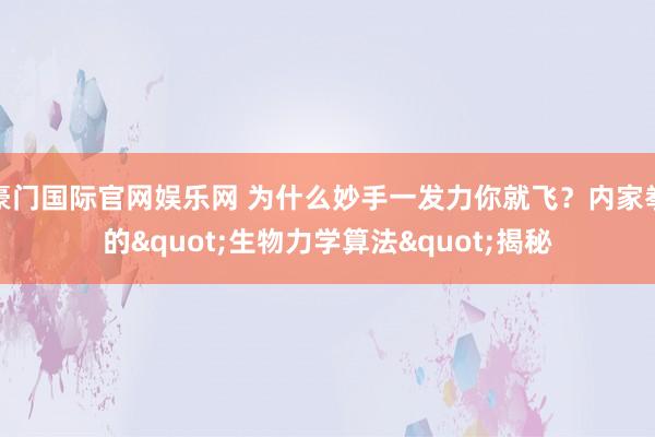 豪门国际官网娱乐网 为什么妙手一发力你就飞？内家拳的"生物力学算法"揭秘