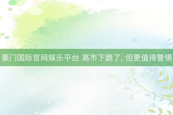 豪门国际官网娱乐平台 高市下跪了， 但更值得警惕