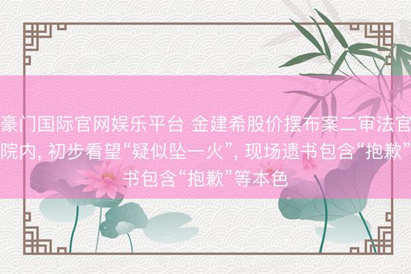 豪门国际官网娱乐平台 金建希股价摆布案二审法官死在法院内， 初步看望“疑似坠一火”， 现场遗书包含“抱歉”等本色